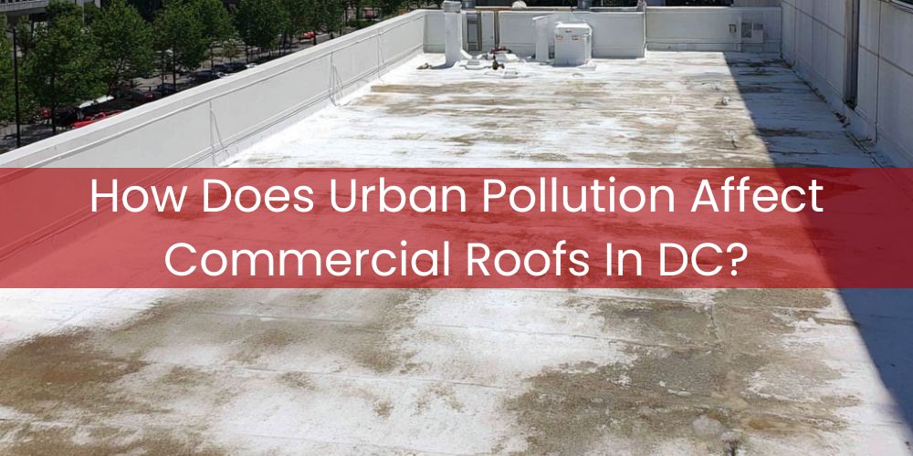blog/how-does-urban-pollution-affect-commercial-roofs-in-dc.jpg