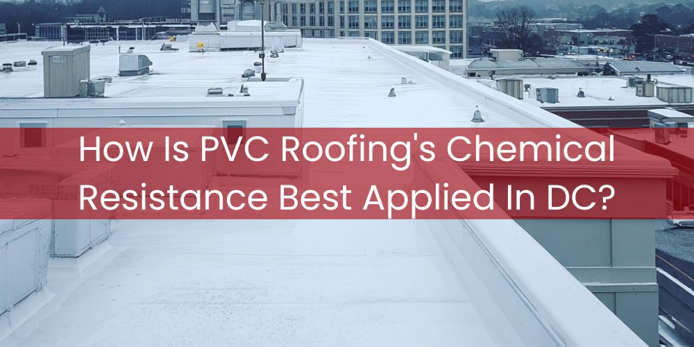 blog/how-is-pvc-roofings-chemical-resistance-best-applied-in-dc.jpg